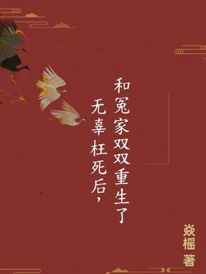 无辜枉死后，和冤家双双重生了